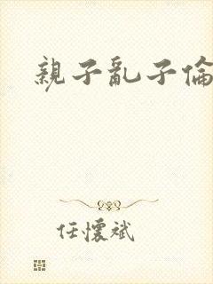 亲子乱子伦系列