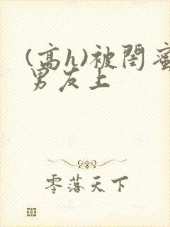 (高h)被闺蜜男友上