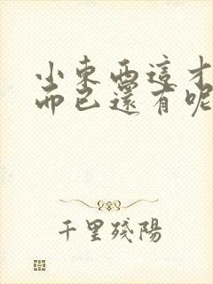 小东西这才一根而已还有呢
