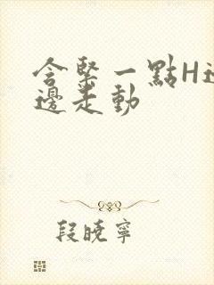 含紧一点H边做边走动