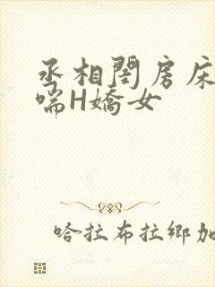 丞相闺房床榻粗喘H娇女