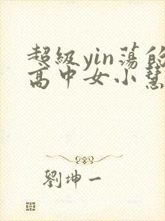 超级yin荡的高中女小慧