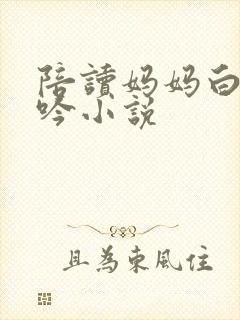 陪读妈妈白嫩呻吟小说