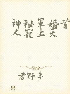 神秘军婚首长大人宠上天