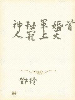 神秘军婚首长大人宠上天