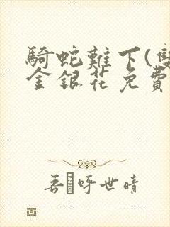 骑蛇难下(双)金银花免费阅读