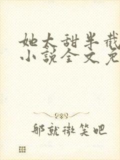 她太甜半截白菜小说全文免费阅读