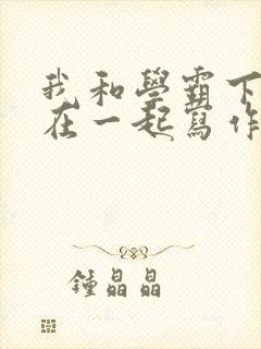 我和学霸下面连在一起写作业小说