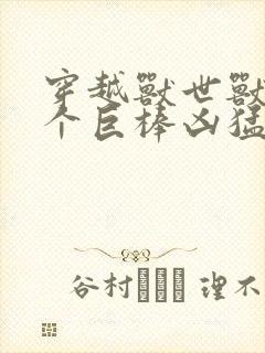穿越兽世兽王个个巨棒凶猛