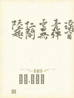 陆仁云青瑶新笔趣阁无弹窗