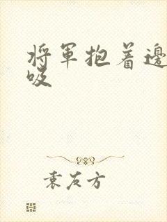 将军抱着边走边吸