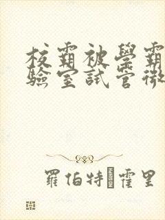 校霸被学霸压实验室试管微博封面