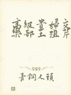 高级贵妇交换俱乐部王祖芹