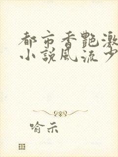 都市香艳激情肉小说风流少年小说