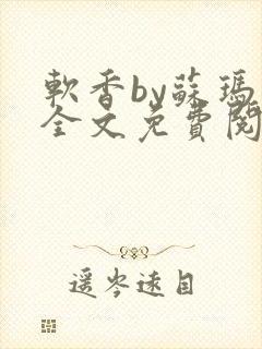 软香by苏玛丽全文免费阅读笔趣