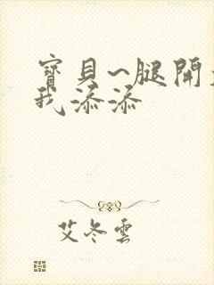 宝贝~腿开大点我添添