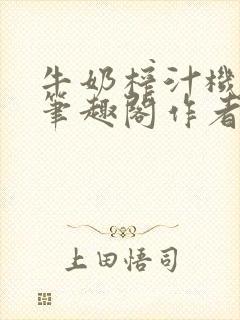 牛奶榨汁机po笔趣阁作者