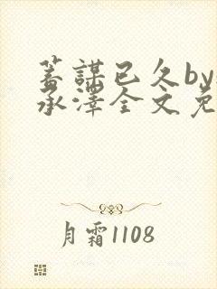 蓄谋已久by魏承泽全文免费笔趣阁