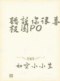 听说你很喜欢我校园PO