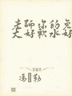 老师你的兔子好大好软水好多