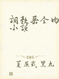 调教岳全肉长篇小说