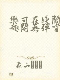 乐可在线阅读笔趣阁无弹窗