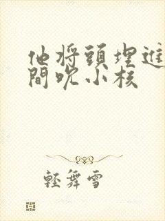 他将头埋进双腿间吮小核