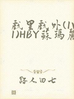 戏里戏外(1V1)HBY苏玛丽全文免费阅读