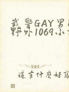 武警GAY男同野外1069小说
