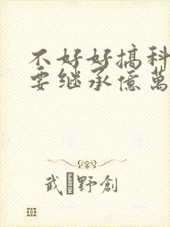 不好好搞科研就要继承亿万家产