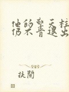 他的擎天柱巨龙仍不肯退出小说
