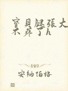宝贝腿张大点就不疼了h