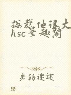 总裁他很大年上hsc笔趣阁