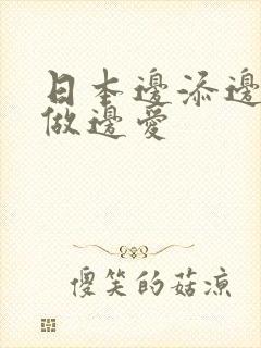日本边添边摸边做边爱