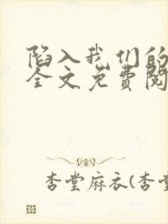 陷入我们的热恋全文免费阅读