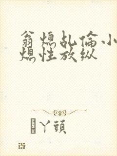 翁熄乩伦小说翁熄性放纵