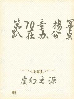 第70章 杨幂趴在办公桌封面