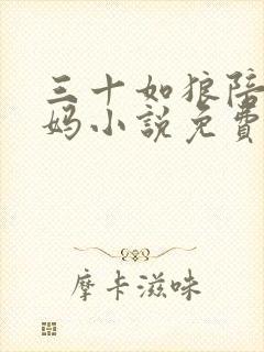 三十如狼陪读妈妈小说免费阅读