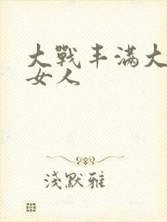 大战丰满大屁股女人