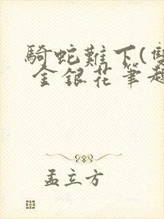 骑蛇难下(双) 金银花笔趣阁