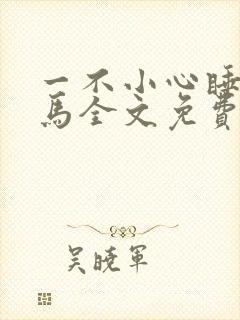 一不小心睡了竹马全文免费阅读
