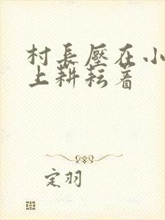 村长压在小萍身上耕耘着封面