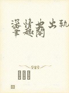 深情也出轨by笔趣阁