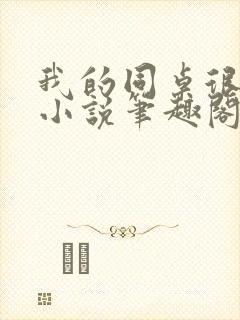 我的同桌很娇软小说笔趣阁免费阅读全文