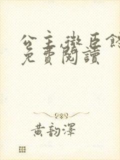 公主,微臣馋了免费阅读