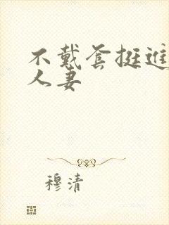 不戴套挺进朋友人妻封面