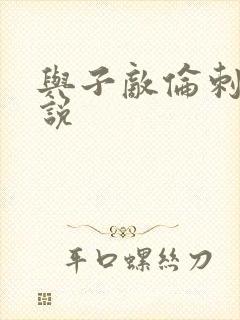 与子敌伦刺激小说