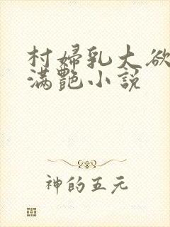 村妇乳大欲乡村满艳小说