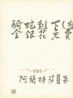 骑蛇难下(双)金银花免费阅读