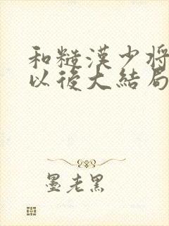 和糙汉少将闪婚以后大结局